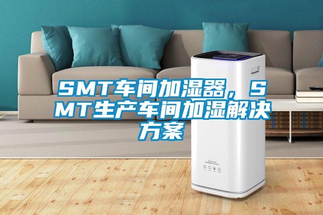 SMT車間加濕器，SMT生產(chǎn)車間加濕解決方案