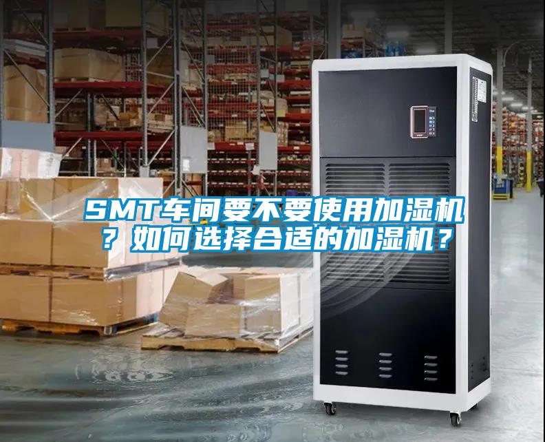 SMT車間要不要使用加濕機(jī)？如何選擇合適的加濕機(jī)？