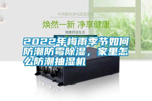 2022年梅雨季節(jié)如何防潮防霉除濕，家里怎么防潮抽濕機