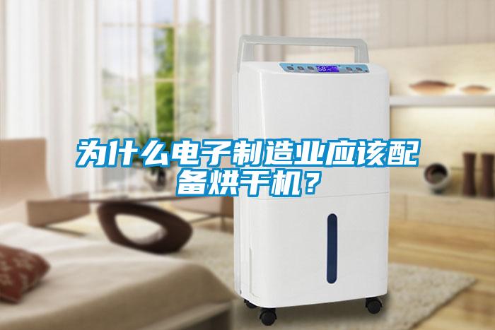 為什么電子制造業(yè)應(yīng)該配備烘干機(jī)？