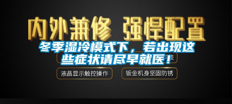 冬季濕冷模式下，若出現(xiàn)這些癥狀請盡早就醫(yī)！