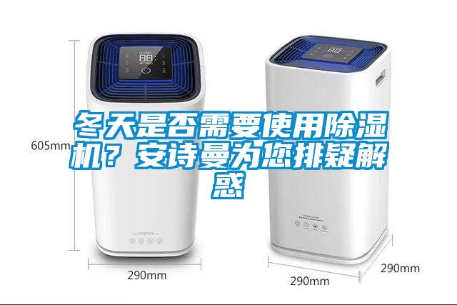 冬天是否需要使用除濕機(jī)？安詩曼為您排疑解惑