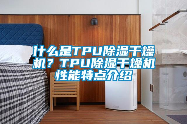 什么是TPU除濕干燥機？TPU除濕干燥機性能特點介紹