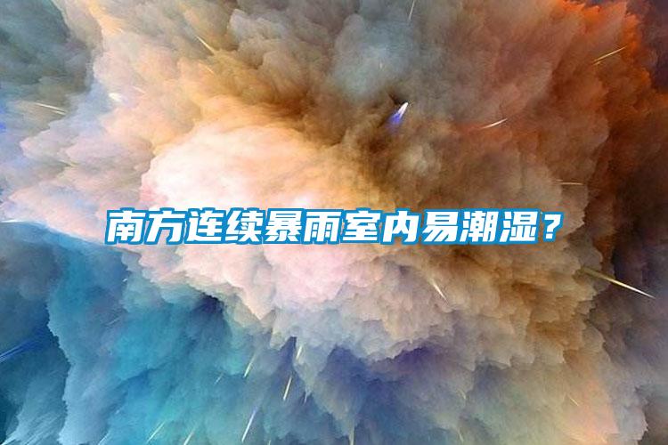 南方連續(xù)暴雨室內(nèi)易潮濕？