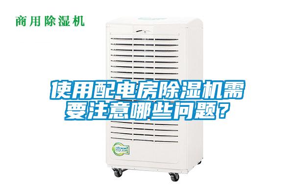 使用配電房除濕機(jī)需要注意哪些問題？