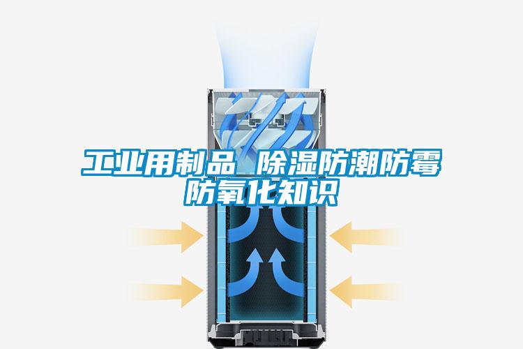 工業(yè)用制品 除濕防潮防霉防氧化知識(shí)