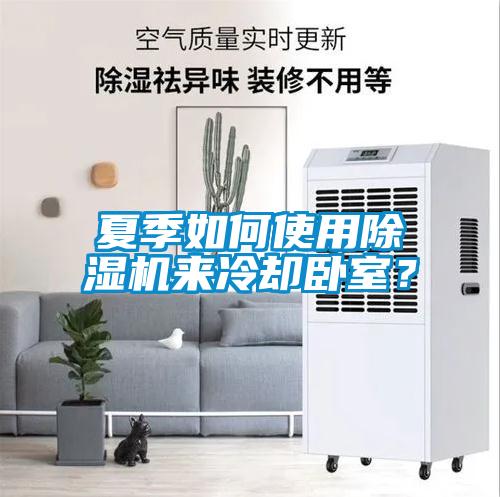 夏季如何使用除濕機(jī)來(lái)冷卻臥室？