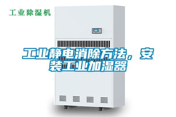 工業(yè)靜電消除方法，安裝工業(yè)加濕器