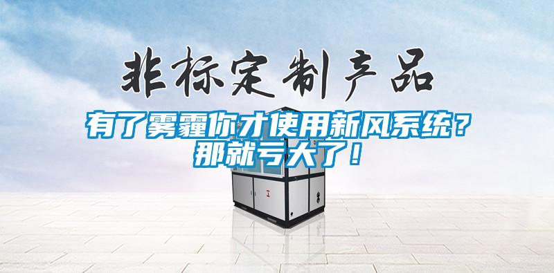 有了霧霾你才使用新風(fēng)系統(tǒng)？那就虧大了！