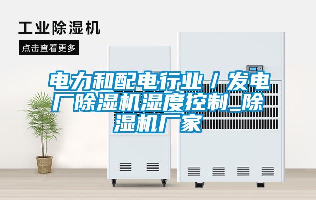 電力和配電行業(yè)／發(fā)電廠除濕機濕度控制_除濕機廠家