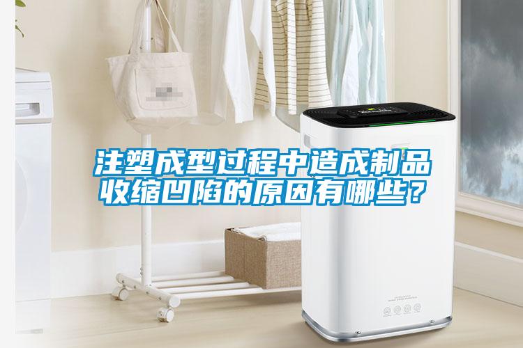 注塑成型過程中造成制品收縮凹陷的原因有哪些？