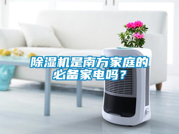 除濕機(jī)是南方家庭的必備家電嗎？