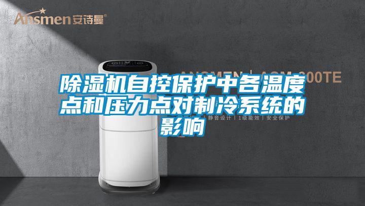 除濕機自控保護中各溫度點和壓力點對制冷系統(tǒng)的影響