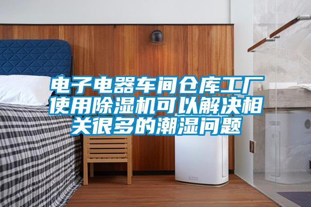 電子電器車間倉(cāng)庫(kù)工廠使用除濕機(jī)可以解決相關(guān)很多的潮濕問題