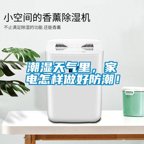 潮濕天氣里，家電怎樣做好防潮！