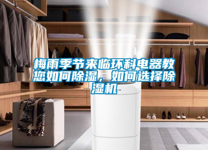 梅雨季節(jié)來臨環(huán)科電器教您如何除濕，如何選擇除濕機