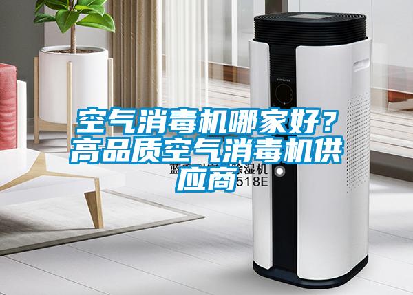 空氣消毒機哪家好？高品質(zhì)空氣消毒機供應商