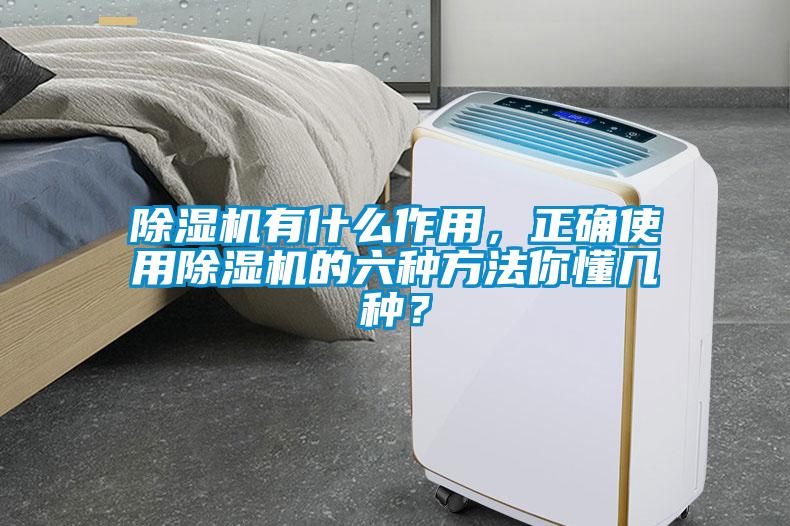 除濕機有什么作用，正確使用除濕機的六種方法你懂幾種？