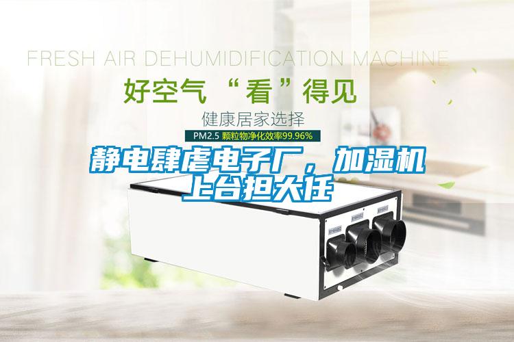 靜電肆虐電子廠，加濕機(jī)上臺(tái)擔(dān)大任