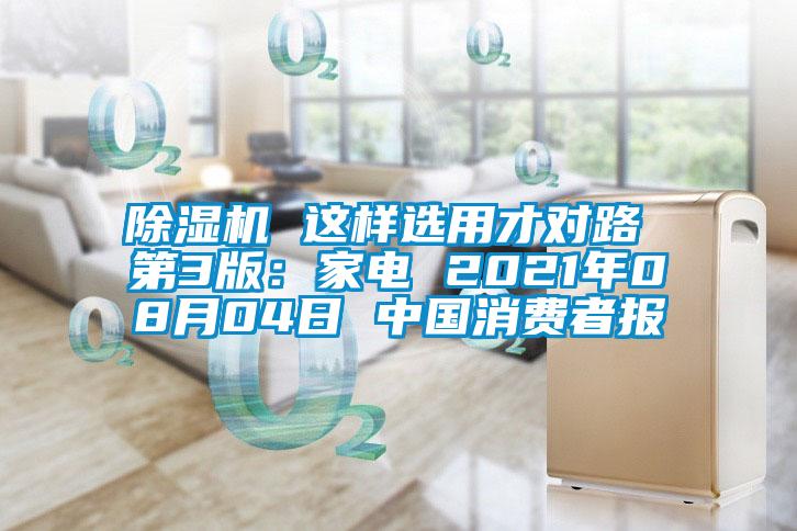 除濕機(jī) 這樣選用才對路 第3版：家電 2021年08月04日 中國消費(fèi)者報