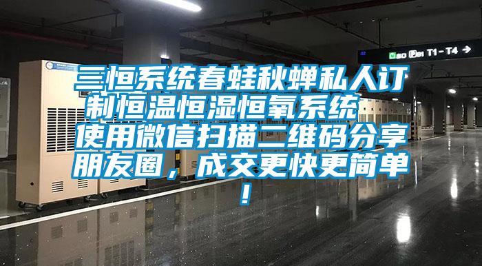 三恒系統(tǒng)春蛙秋蟬私人訂制恒溫恒濕恒氧系統(tǒng)  使用微信掃描二維碼分享朋友圈，成交更快更簡單！