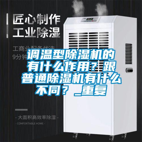 調(diào)溫型除濕機(jī)的有什么作用？跟普通除濕機(jī)有什么不同？_重復(fù)