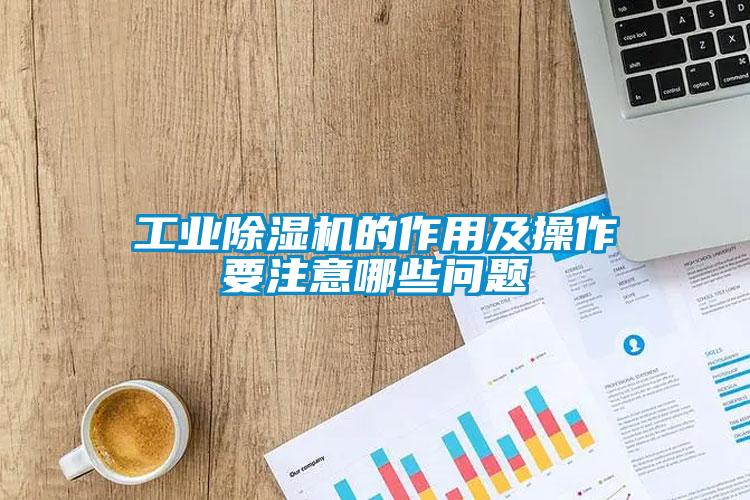 工業(yè)除濕機的作用及操作要注意哪些問題