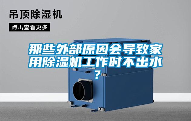 那些外部原因會導致家用除濕機工作時不出水？