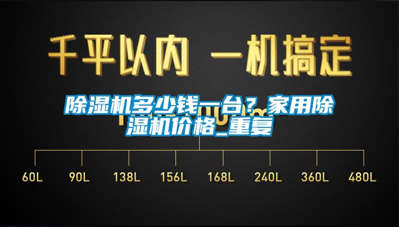 除濕機多少錢一臺？家用除濕機價格_重復