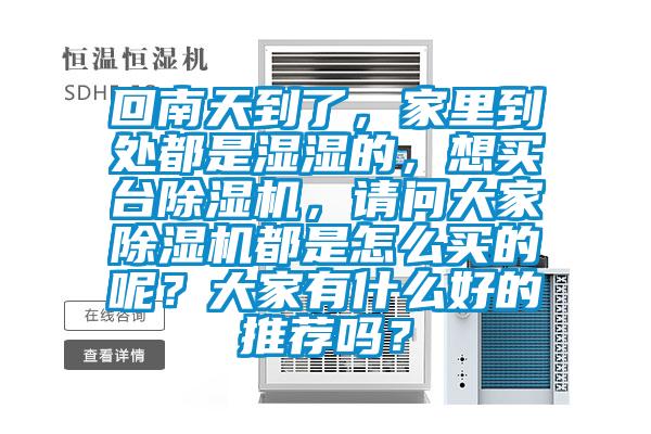 回南天到了，家里到處都是濕濕的，想買臺除濕機，請問大家除濕機都是怎么買的呢？大家有什么好的推薦嗎？