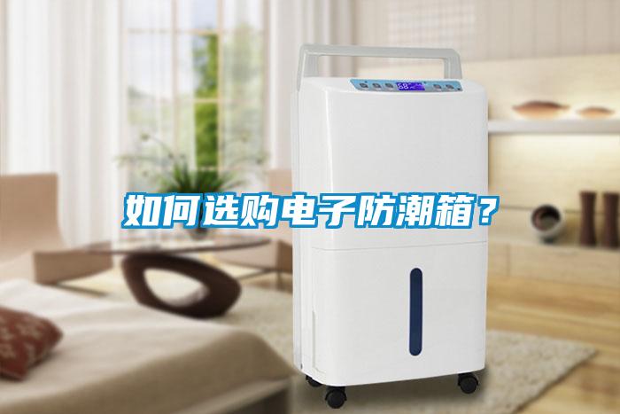 如何選購(gòu)電子防潮箱？