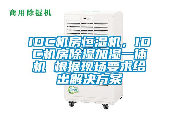 IDC機(jī)房恒濕機(jī)，IDC機(jī)房除濕加濕一體機(jī) 根據(jù)現(xiàn)場(chǎng)要求給出解決方案