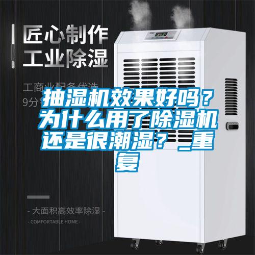 抽濕機(jī)效果好嗎？為什么用了除濕機(jī)還是很潮濕？_重復(fù)