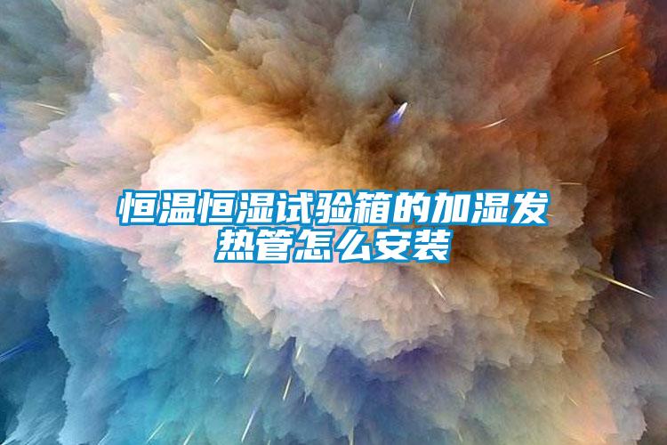 恒溫恒濕試驗(yàn)箱的加濕發(fā)熱管怎么安裝