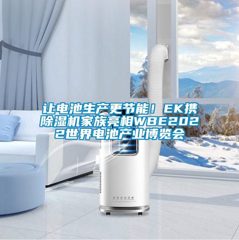 讓電池生產(chǎn)更節(jié)能！EK攜除濕機家族亮相WBE2022世界電池產(chǎn)業(yè)博覽會