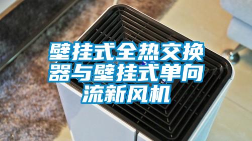 壁掛式全熱交換器與壁掛式單向流新風(fēng)機