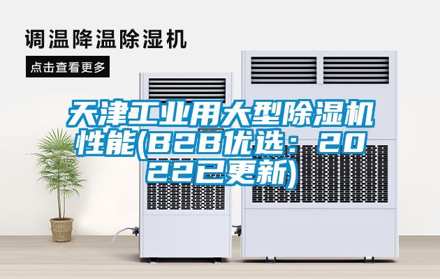 天津工業(yè)用大型除濕機性能(B2B優(yōu)選：2022已更新)