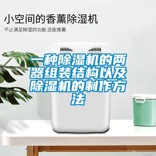 一種除濕機的兩器組裝結(jié)構(gòu)以及除濕機的制作方法