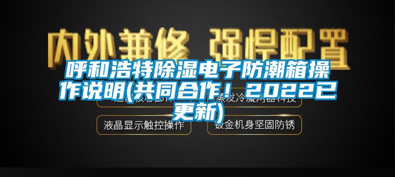 呼和浩特除濕電子防潮箱操作說明(共同合作！2022已更新)