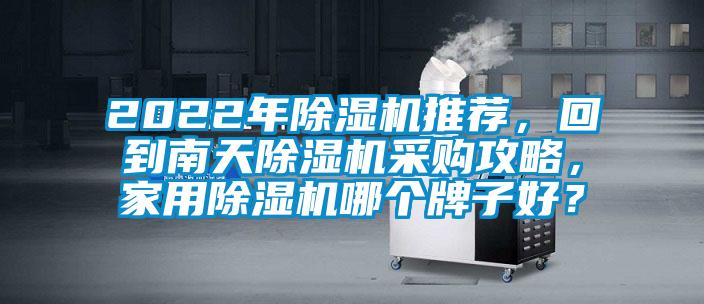 2022年除濕機(jī)推薦，回到南天除濕機(jī)采購(gòu)攻略，家用除濕機(jī)哪個(gè)牌子好？