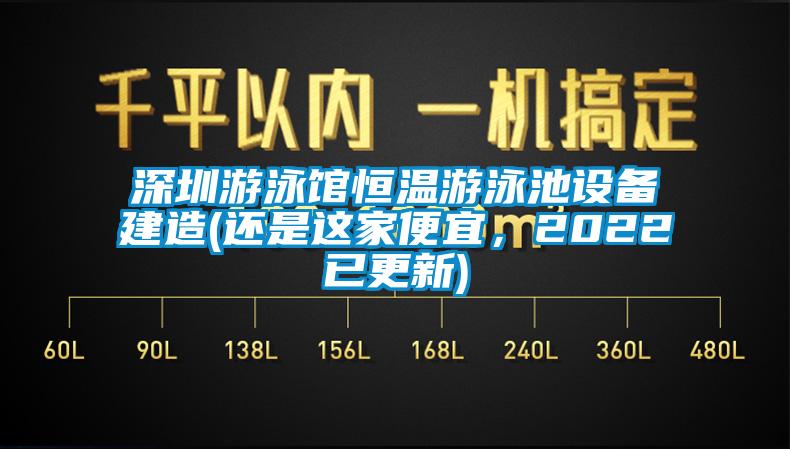 深圳游泳館恒溫游泳池設(shè)備建造(還是這家便宜，2022已更新)