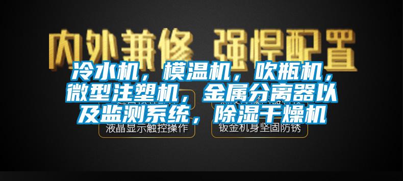 冷水機，模溫機，吹瓶機，微型注塑機，金屬分離器以及監(jiān)測系統(tǒng)，除濕干燥機