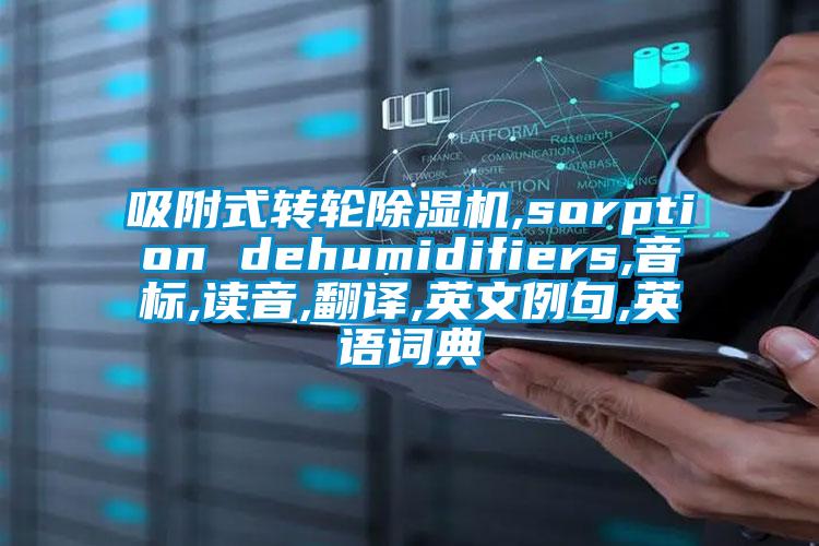 吸附式轉(zhuǎn)輪除濕機,sorption dehumidifiers,音標(biāo),讀音,翻譯,英文例句,英語詞典