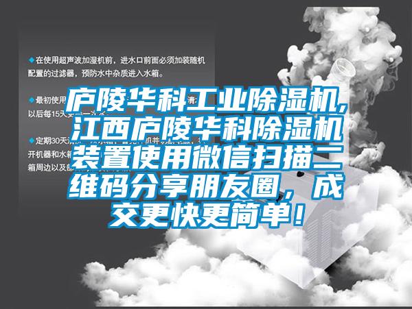 廬陵華科工業(yè)除濕機,江西廬陵華科除濕機裝置使用微信掃描二維碼分享朋友圈，成交更快更簡單！