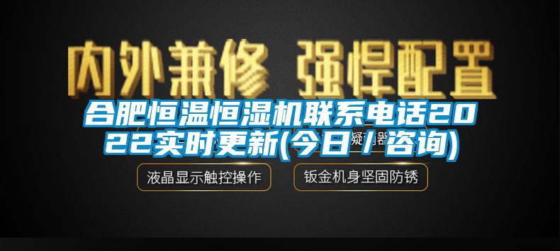 合肥恒溫恒濕機(jī)聯(lián)系電話2022實(shí)時更新(今日／咨詢)