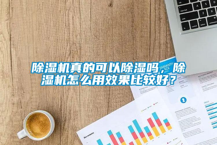 除濕機真的可以除濕嗎，除濕機怎么用效果比較好？