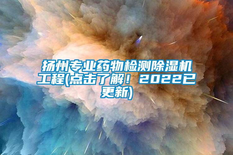 揚州專業(yè)藥物檢測除濕機工程(點擊了解！2022已更新)