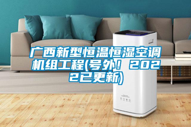 廣西新型恒溫恒濕空調(diào)機(jī)組工程(號(hào)外！2022已更新)