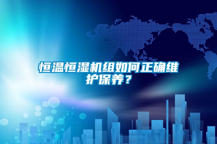 恒溫恒濕機組如何正確維護保養(yǎng)？