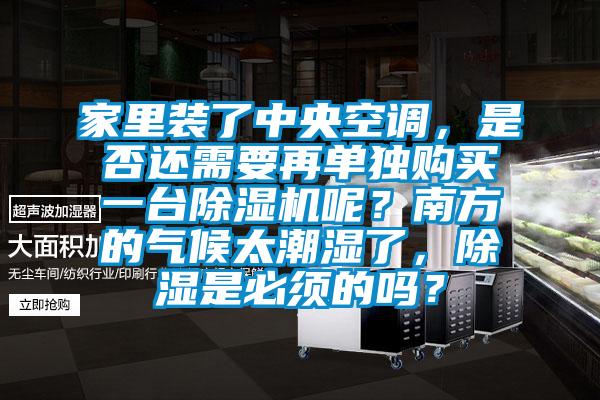 家里裝了中央空調(diào)，是否還需要再單獨購買一臺除濕機呢？南方的氣候太潮濕了，除濕是必須的嗎？